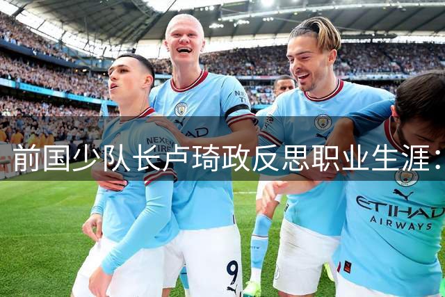 前国少队长卢琦政反思职业生涯：那些年本可以不一样的选择