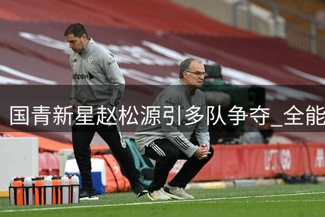 国青新星赵松源引多队争夺 全能前锋或成国安关键拼图