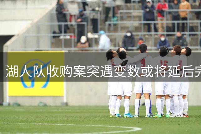 湖人队收购案突遇变数或将延后完成