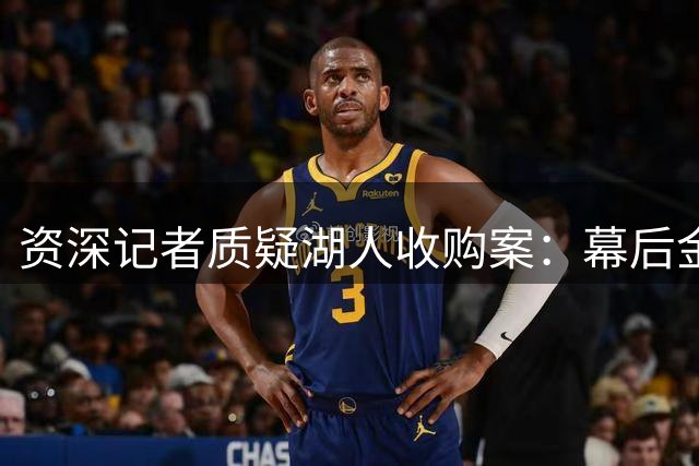 资深记者质疑湖人收购案：幕后金主或为阿联酋主权基金