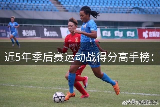 近5年季后赛运动战得分高手榜：布朗一骑绝尘 詹库入前十