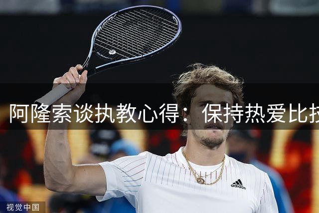 阿隆索谈执教心得：保持热爱比技术更重要